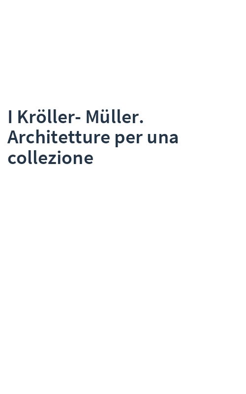 I Kröller-Müller. Architetture per una collezione