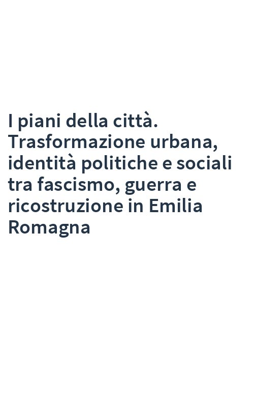 I piani della città. Trasformazione urbana, identità politiche e sociali tra fascismo, guerra e ricostruzione in Emilia Romagna