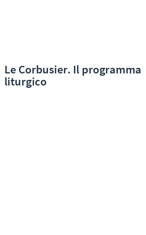Le Corbusier. Il programma liturgico