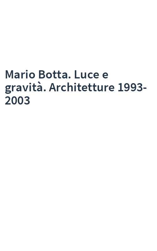 Mario Botta. Luce e gravità. Architetture 1993-2003