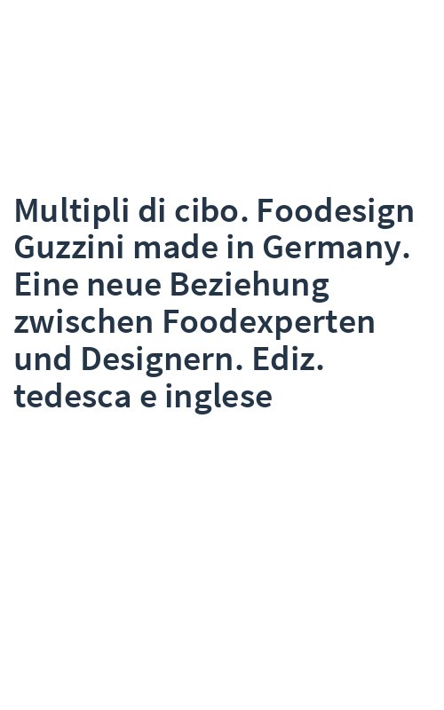 Multipli di cibo. Foodesign Guzzini made in Germany. Eine neue Beziehung zwischen Foodexperten und Designern. Ediz. tedesca e inglese
