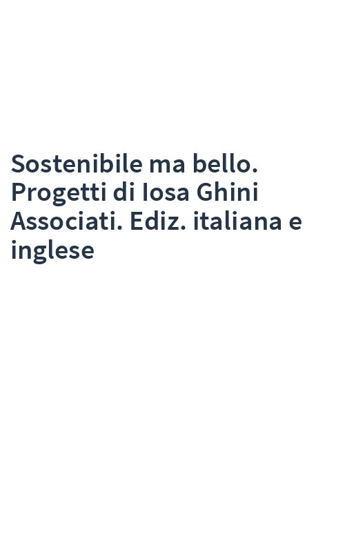 Sostenibile ma bello. Progetti di Iosa Ghini Associati. Ediz. italiana e inglese