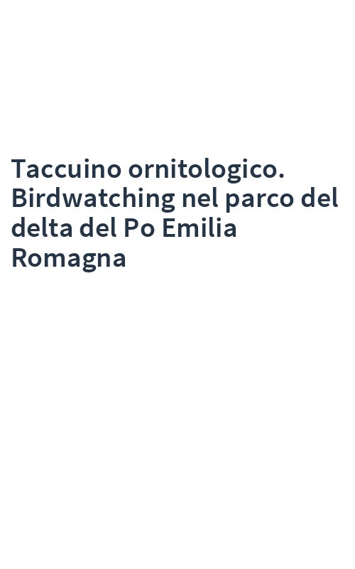 Taccuino ornitologico. Birdwatching nel parco del delta del Po Emilia Romagna