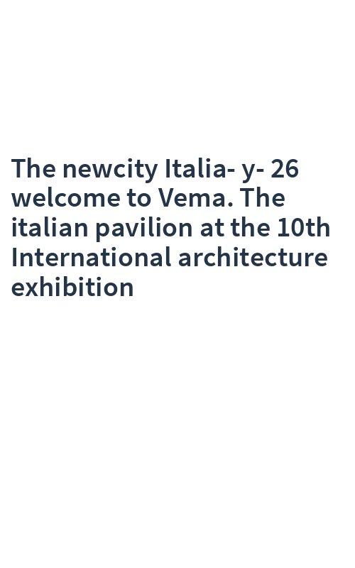 The newcity Italia-y-26 welcome to Vema. The italian pavilion at the 10th International architecture exhibition
