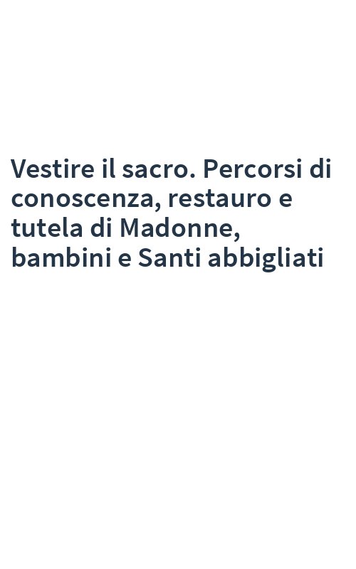 Vestire il sacro. Percorsi di conoscenza, restauro e tutela di Madonne, bambini e Santi abbigliati