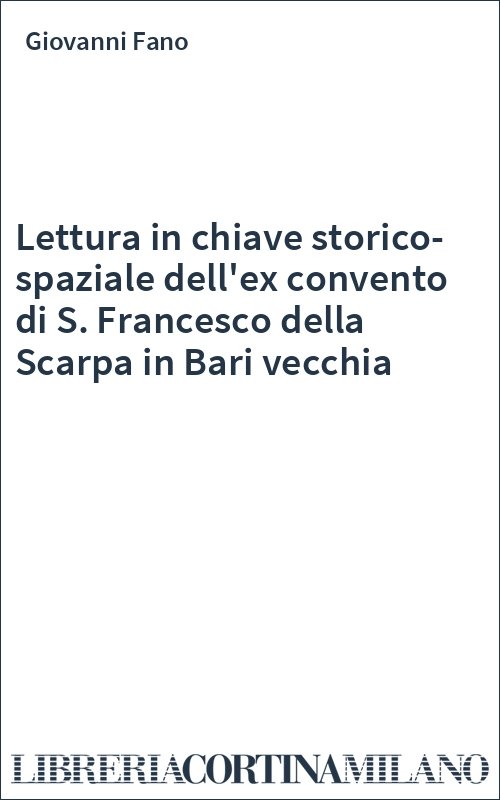 Lettura in chiave storico-spaziale dell'ex convento di S. Francesco della Scarpa in Bari vecchia