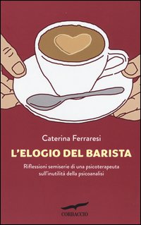 L'elogio del barista. Riflessioni semiserie di una psicoterapeuta sull'inutilità della psicoanalisi