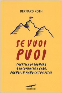 Se vuoi puoi. Smettila di sognare e incomincia a fare. Prendi in mano la tua vita!