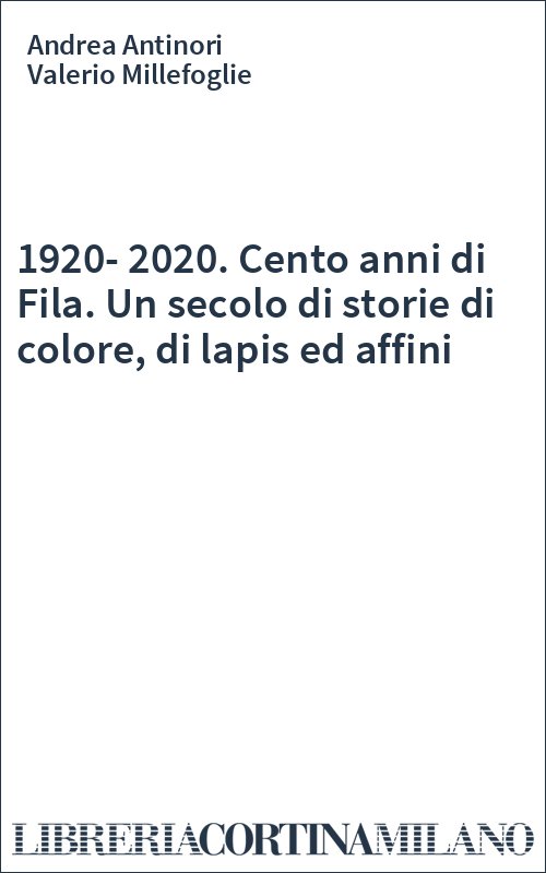 1920-2020. Cento anni di Fila. Un secolo di storie di colore, di lapis ed affini