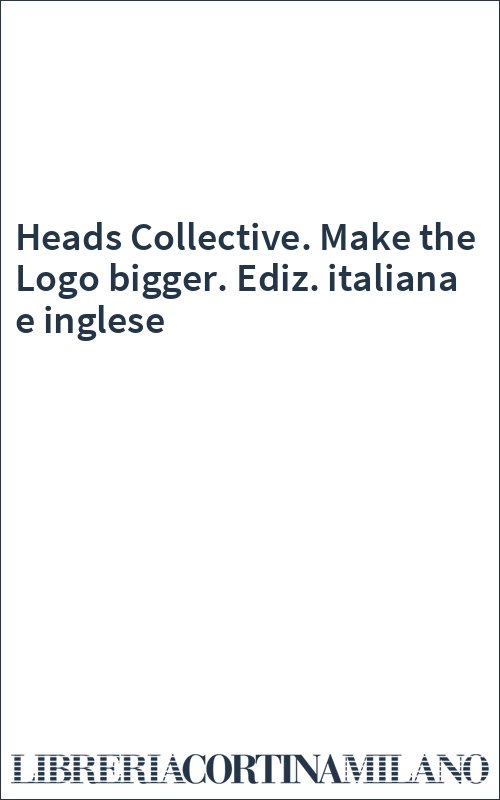 Heads Collective. Make the Logo bigger. Ediz. italiana e inglese