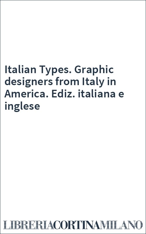 Italian Types. Graphic designers from Italy in America. Ediz. italiana e inglese