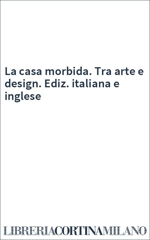 La casa morbida. Tra arte e design. Ediz. italiana e inglese