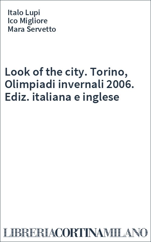 Look of the city. Torino, Olimpiadi invernali 2006. Ediz. italiana e inglese