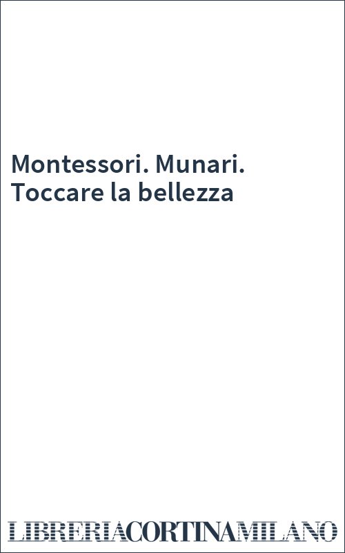 Montessori. Munari. Toccare la bellezza