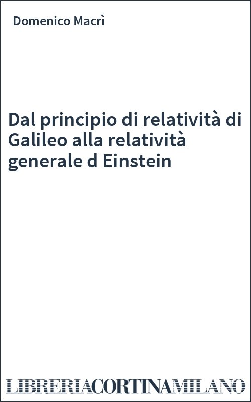 Dal principio di relatività di Galileo alla relatività generale d Einstein