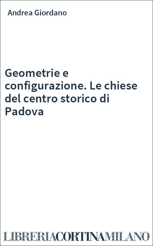 Geometrie e configurazione. Le chiese del centro storico di Padova