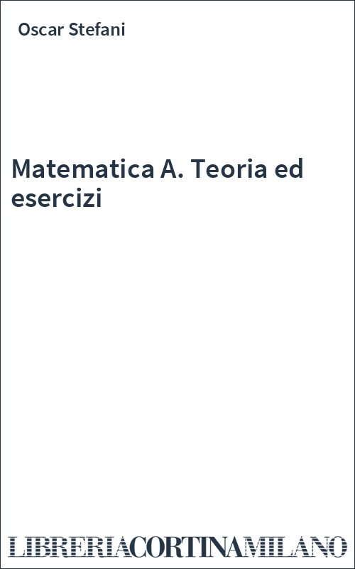 Matematica A. Teoria ed esercizi