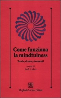 Come funziona la mindfulness. Teoria, ricerca, strumenti