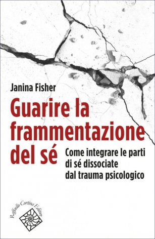 Guarire la frammentazione del sé. Come integrare le parti di sé dissociate dal trauma psicologico