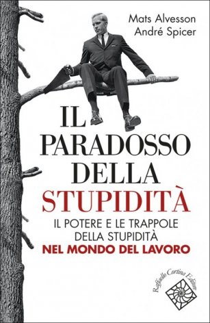 Il paradosso della stupidità. Il potere e le trappole della stupidità nel mondo del lavoro