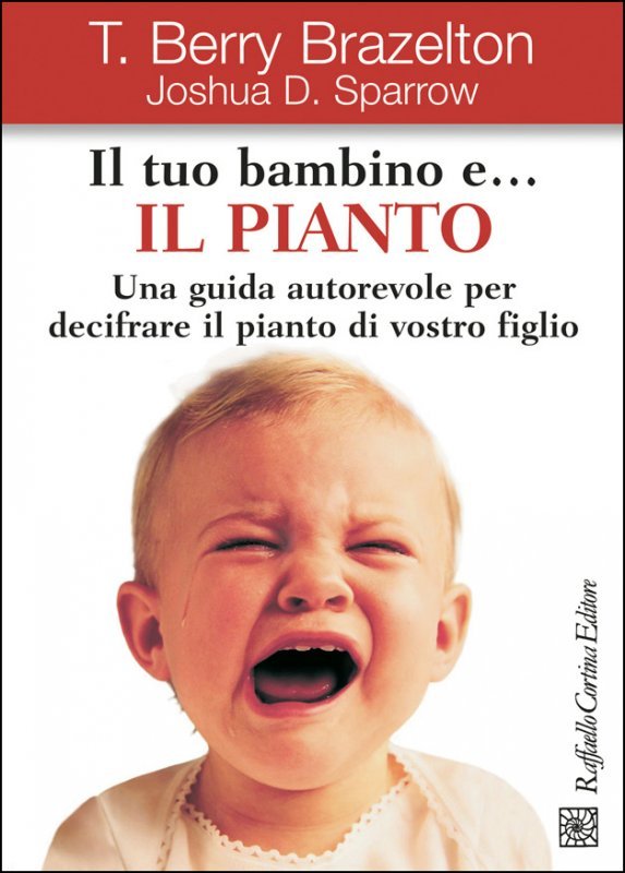 Il tuo bambino e... il pianto. Una guida autorevole per decifrare il pianto di vostro figlio