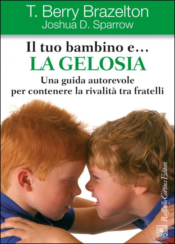 Il tuo bambino e... la gelosia. Una guida autorevole per contenere la rivalità tra fratelli
