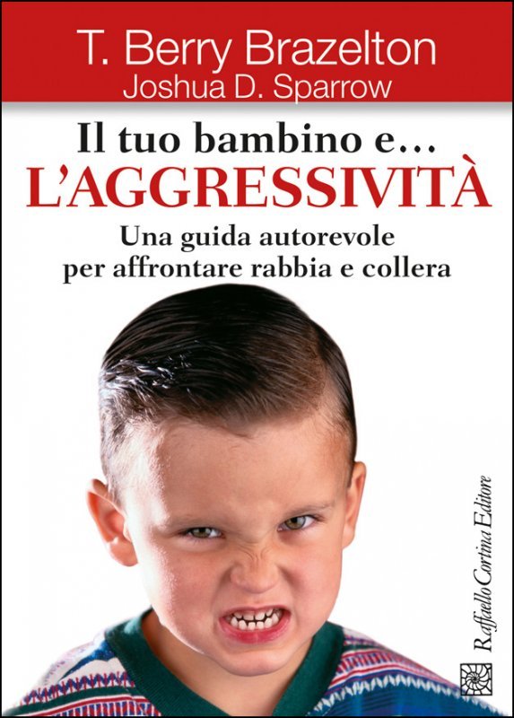 Il tuo bambino e... l'aggressività. Una guida autorevole per affrontare rabbia e collera