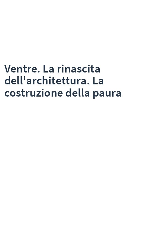 Ventre. La rinascita dell'architettura. La costruzione della paura
