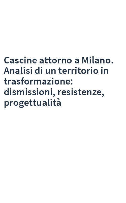 Cascine attorno a Milano. Analisi di un territorio in trasformazione: dismissioni, resistenze, progettualità