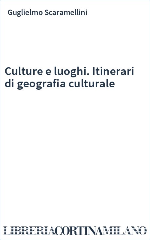 Culture e luoghi. Itinerari di geografia culturale