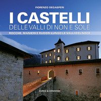 I castelli delle valli di Non e Sole. Rocche, manieri e ruderi lungo le valli del Noce