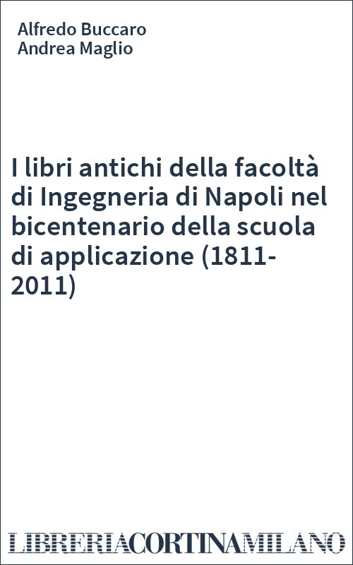 I libri antichi della facoltà di Ingegneria di Napoli nel bicentenario della scuola di applicazione (1811-2011)