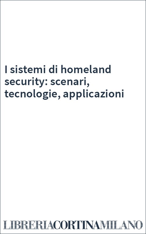 I sistemi di homeland security: scenari, tecnologie, applicazioni