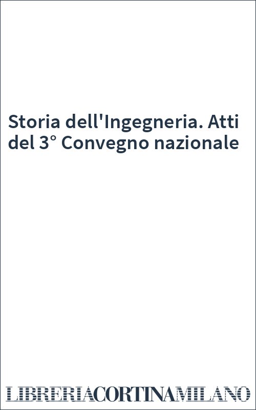 Storia dell'Ingegneria. Atti del 3° Convegno nazionale