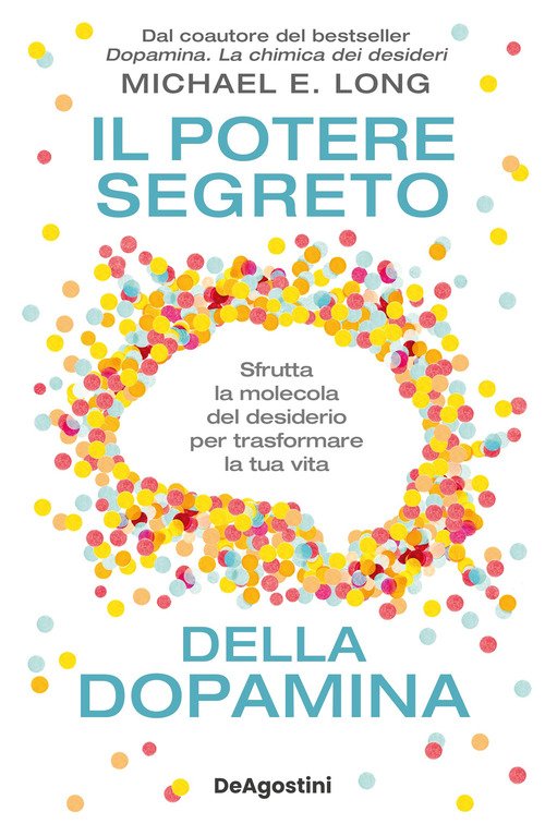Il potere segreto della dopamina. Sfrutta la molecola del desiderio per trasformare la tua vita