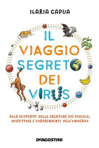 Il viaggio segreto dei virus. Alla scoperta delle creature più piccole, dispettose e sorprendenti dell'universo