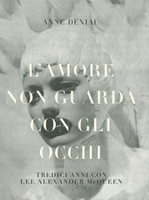 L'amore non guarda con gli occhi. Tredici anni con Lee Alexander McQueen