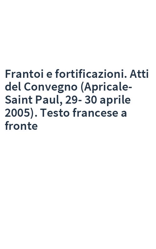 Frantoi e fortificazioni. Atti del Convegno (Apricale-Saint Paul, 29-30 aprile 2005). Testo francese a fronte
