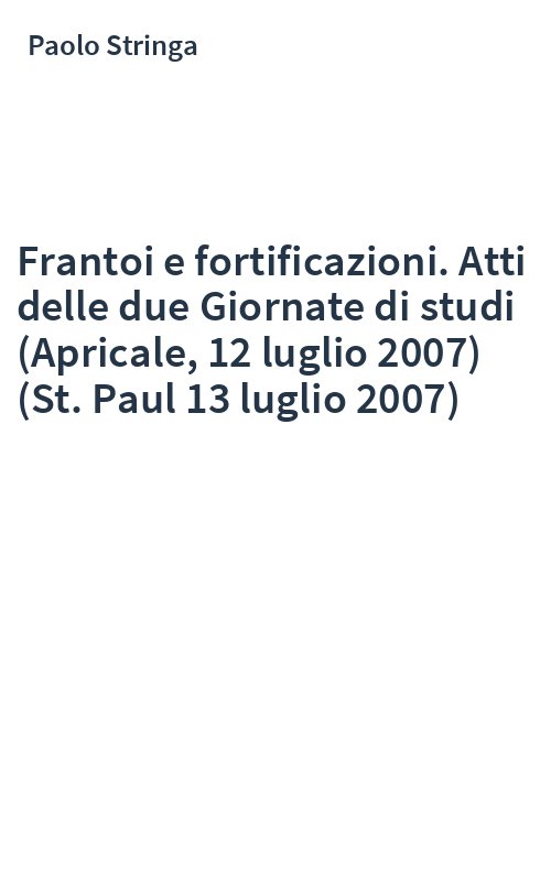 Frantoi e fortificazioni. Atti delle due Giornate di studi (Apricale, 12 luglio 2007) (St. Paul 13 luglio 2007)