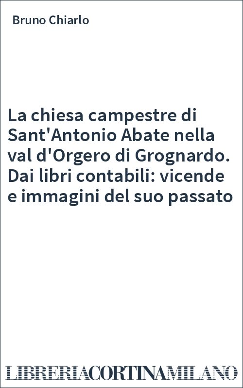 La chiesa campestre di Sant'Antonio Abate nella val d'Orgero di Grognardo. Dai libri contabili: vicende e immagini del suo passato