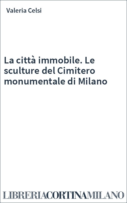 La città immobile. Le sculture del Cimitero monumentale di Milano