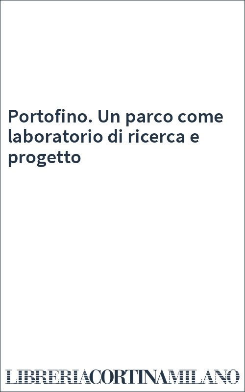 Portofino. Un parco come laboratorio di ricerca e progetto