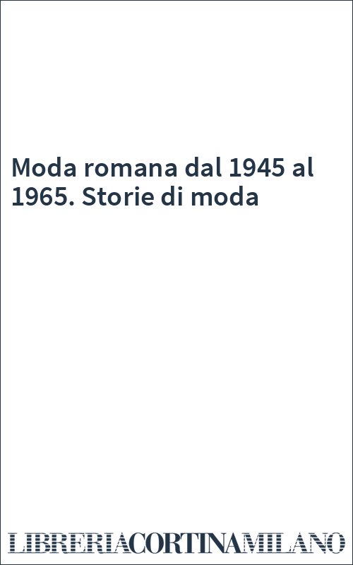 Moda romana dal 1945 al 1965. Storie di moda