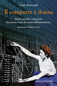 Il computer è donna. Eroine geniali e visionarie che hanno fatto la storia dell'informatica