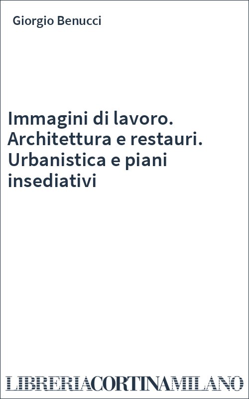 Immagini di lavoro. Architettura e restauri. Urbanistica e piani insediativi