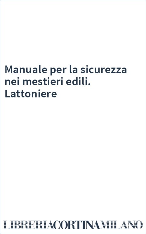 Manuale per la sicurezza nei mestieri edili. Lattoniere