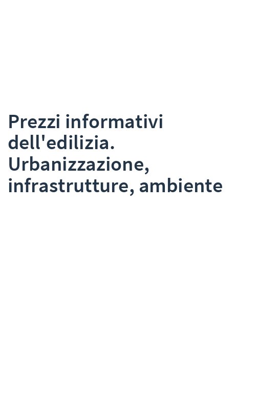Prezzi informativi dell'edilizia. Urbanizzazione, infrastrutture, ambiente