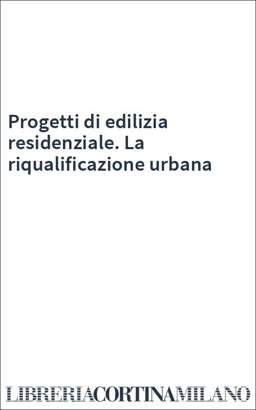 Progetti di edilizia residenziale. La riqualificazione urbana