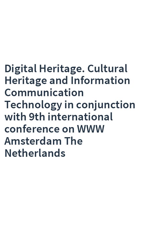 Digital Heritage. Cultural Heritage and Information Communication Technology in conjunction with 9th international conference on WWW Amsterdam The Netherlands