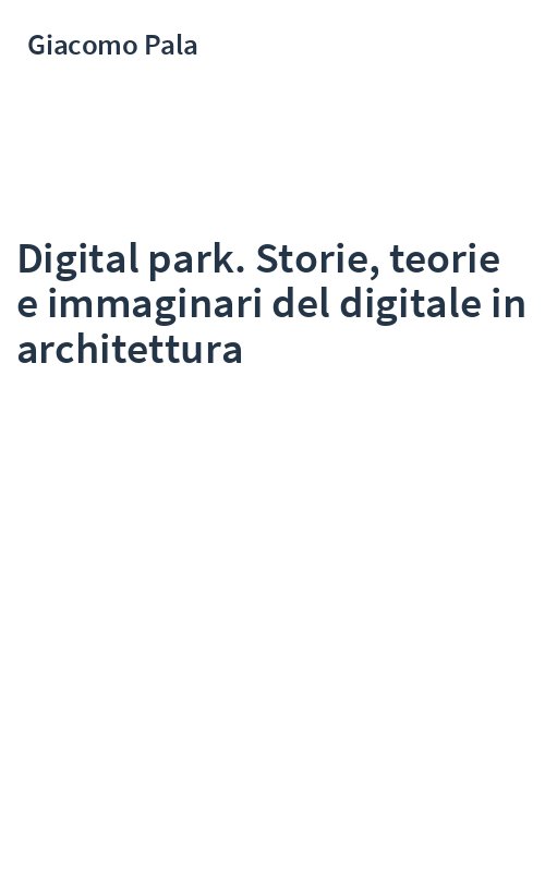 Digital park. Storie, teorie e immaginari del digitale in architettura
